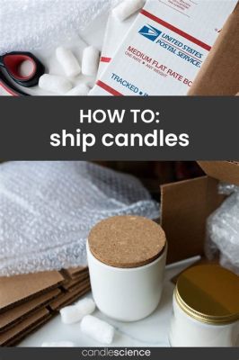 How to Ship Candles: A Comprehensive Guide to Illuminating the World